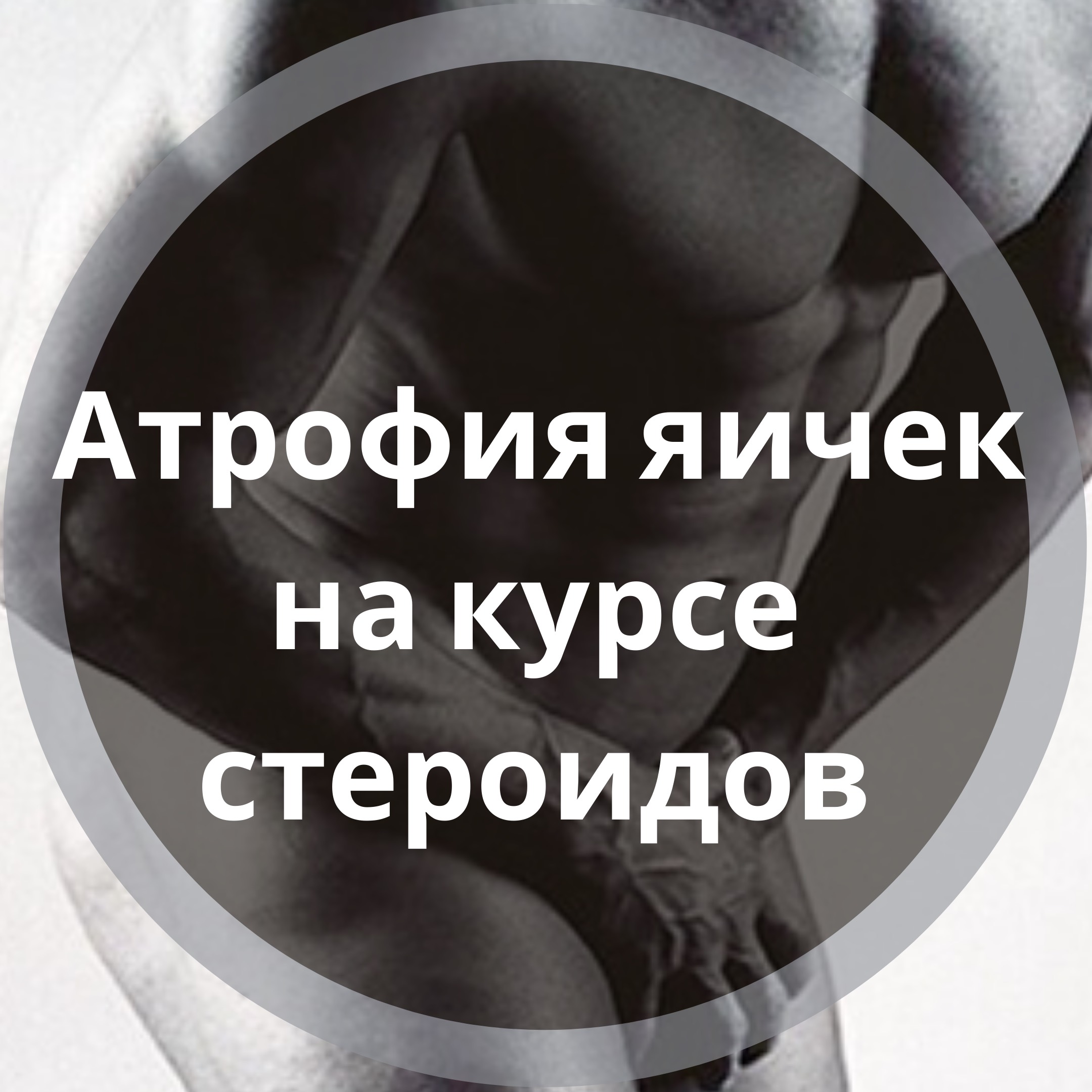Атрофия яичек на курсе стероидов. Что делать?